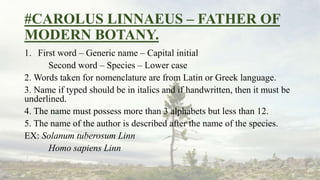 #CAROLUS LINNAEUS – FATHER OF
MODERN BOTANY.
1. First word – Generic name – Capital initial
Second word – Species – Lower ...
