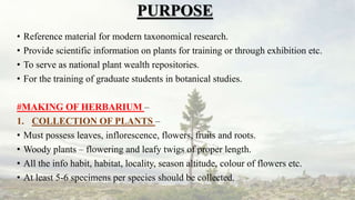 PURPOSE
• Reference material for modern taxonomical research.
• Provide scientific information on plants for training or t...