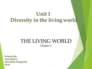 Unit 1
Diversity in the living world
THE LIVING WORLD
Chapter-1
Prepared By-
Anita Mishra,
Birla Balika Vidyapeeth,
Pilani
 