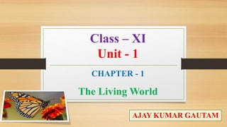 Class – XI
Unit - 1
The Living World
AJAY KUMAR GAUTAM
CHAPTER - 1
 