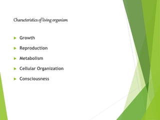 Characteristicsof livingorganism
 Growth
 Reproduction
 Metabolism
 Cellular Organization
 Consciousness
 