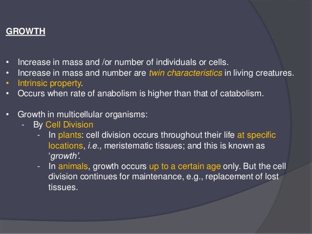 GROWTH
• Increase in mass and /or number of individuals or cells.
• Increase in mass and number are twin characteristics i...