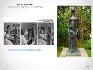 FELÍCIA LEIRNER
(Varsóvia, Polônia 1904 - Campos do Jordão SP 1996).
http://museufelicialeirner.org.br
18
 