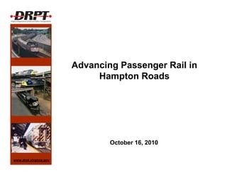 Advancing Passenger Rail in
                             Hampton Roads




                                October 16, 2010

www.drpt.virginia.gov
 