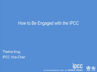 How to Be Engaged with the IPCC
Thelma Krug
IPCC Vice-Chair
 