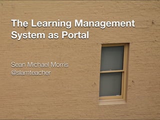 The Learning Management
System as Portal
Sean Michael Morris
@slamteacher
 