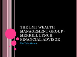THE LMT WEALTH
MANAGEMENT GROUP -
MERRILL LYNCH
FINANCIAL ADVISOR
The Tyler Group
 