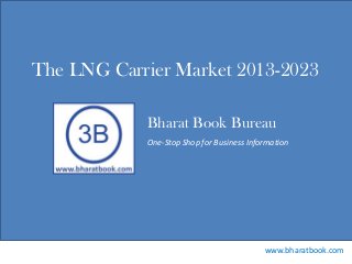 Bharat Book Bureau
www.bharatbook.com
One-Stop Shop for Business Information
The LNG Carrier Market 2013-2023
 