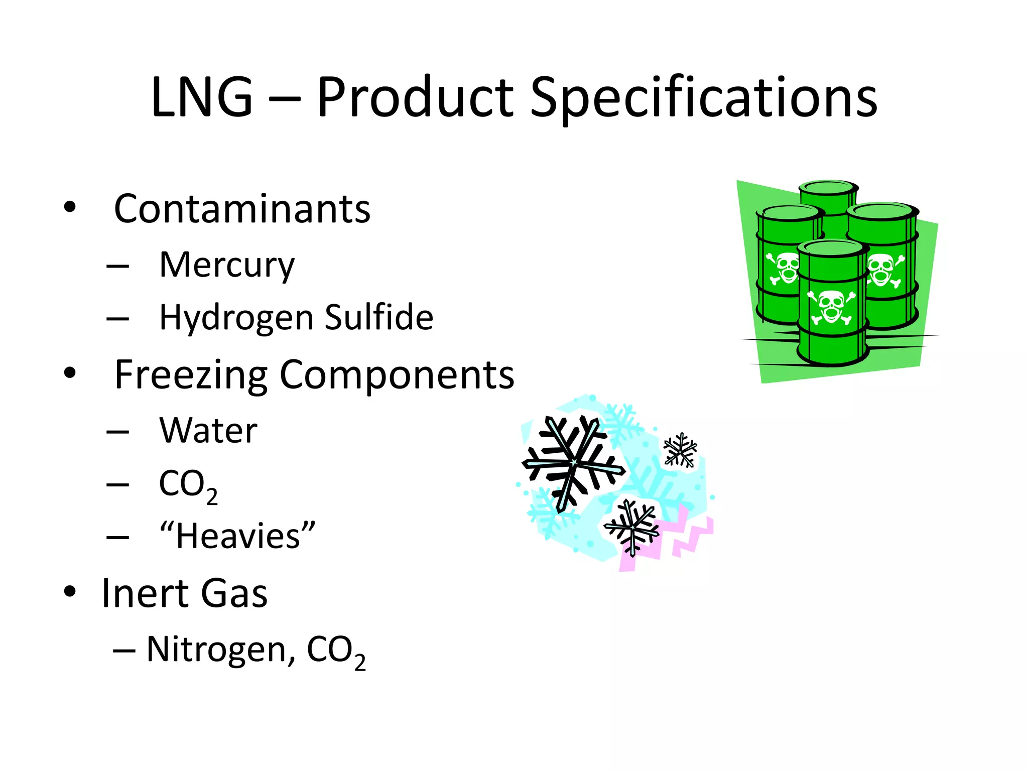 LNG – Product Specifications
• Contaminants
– Mercury
– Hydrogen Sulfide
• Freezing Components
– Water
– CO2
– “Heavies”
• Inert Gas
– Nitrogen, CO2