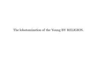 The lobotomization of the Young BY RELIGION.
 