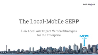 The Local-Mobile SERP
How Local Ads Impact Vertical Strategies
for the Enterprise
IS HERE
 