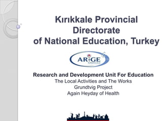 Kırıkkale Provincial
          Directorate
of National Education, Turkey


Research and Development Unit For Education
       The Local Activities and The Works
               Grundtvig Project
            Again Heyday of Health
 