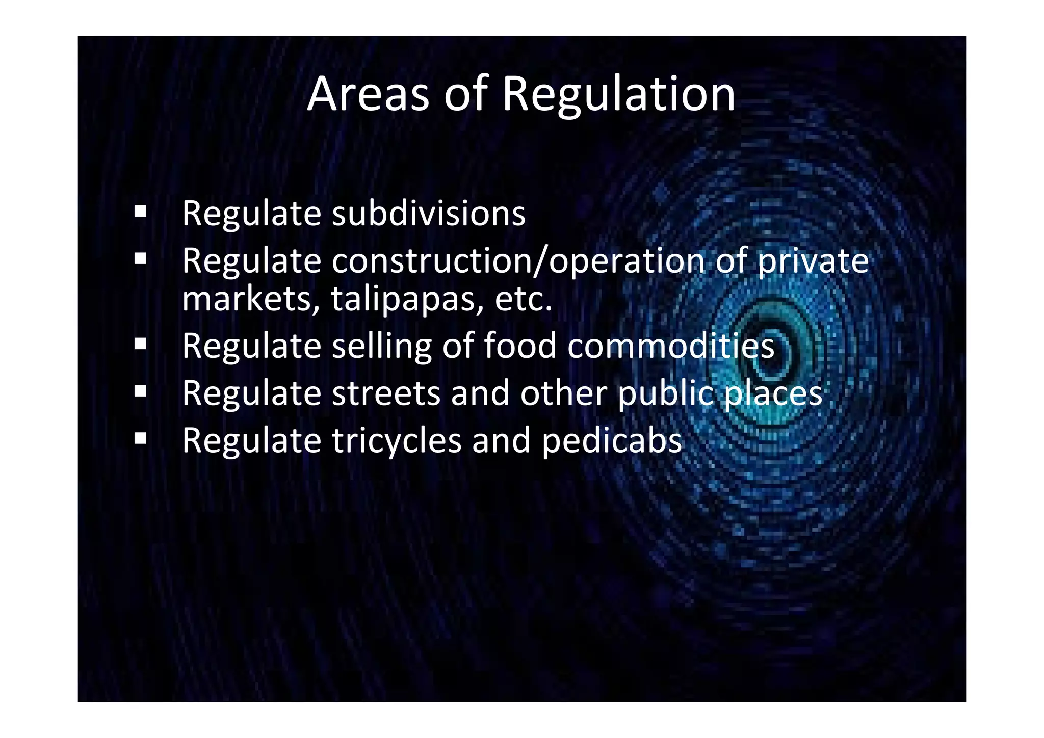 Areas of Regulation
 Regulate subdivisions
 Regulate construction/operation of private
markets, talipapas, etc.
 Regulate selling of food commodities
 Regulate streets and other public places
 Regulate tricycles and pedicabs
 