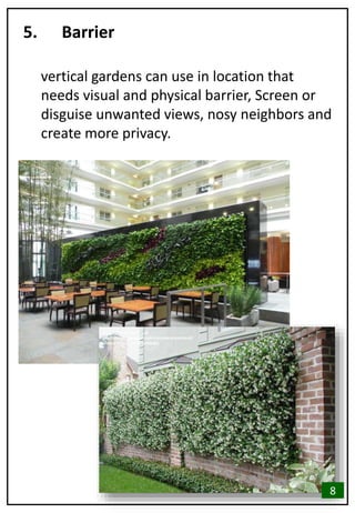 5. Barrier
vertical gardens can use in location that
needs visual and physical barrier, Screen or
disguise unwanted views, nosy neighbors and
create more privacy.
8
 