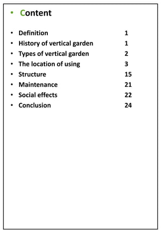 • Content
• Definition
• History of vertical garden
• Types of vertical garden
• The location of using
• Structure
• Maintenance
• Social effects
• Conclusion
1
1
2
3
15
21
22
24
 