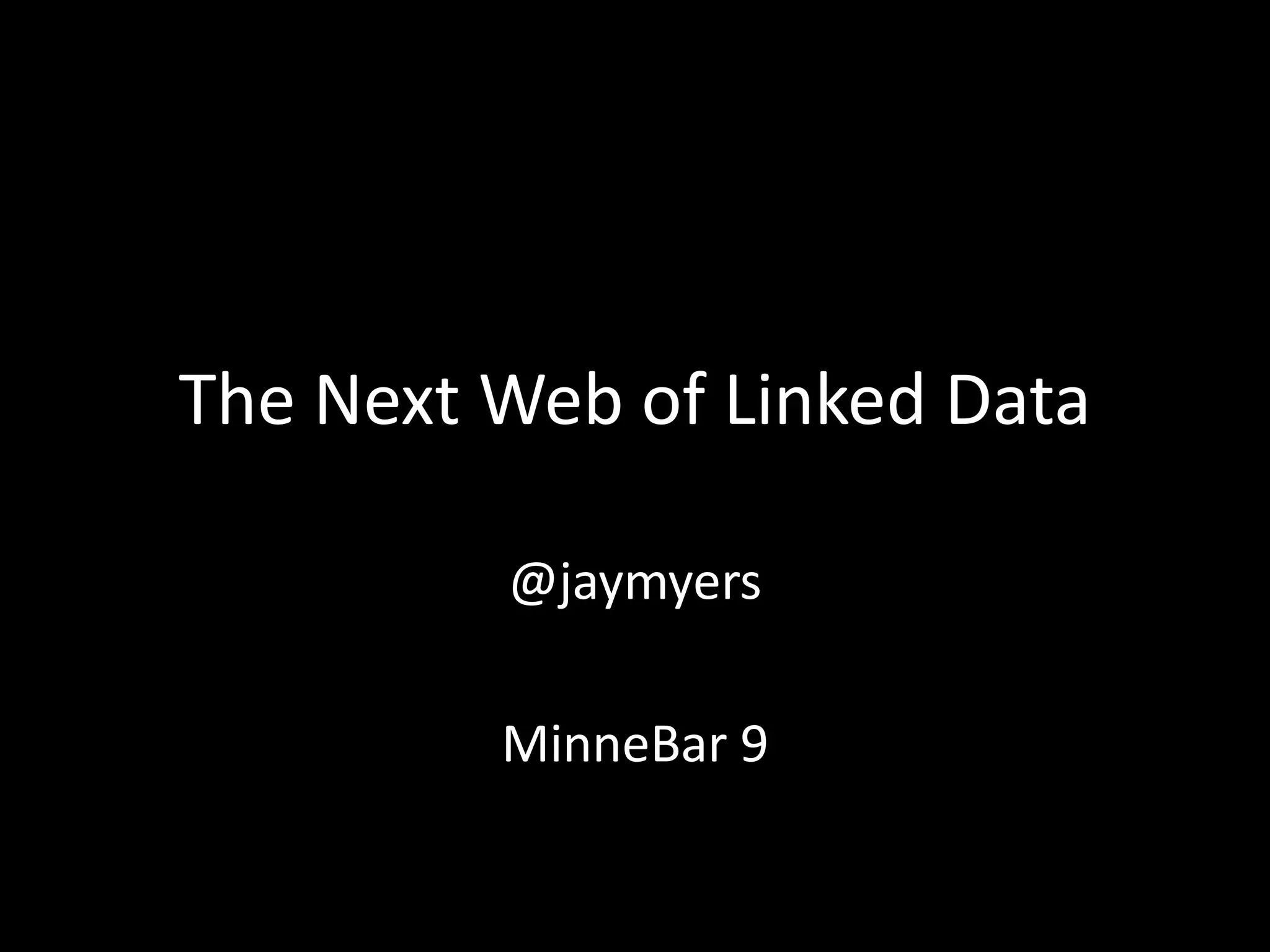 The Next Web of Linked Data
@jaymyers
MinneBar 9
 