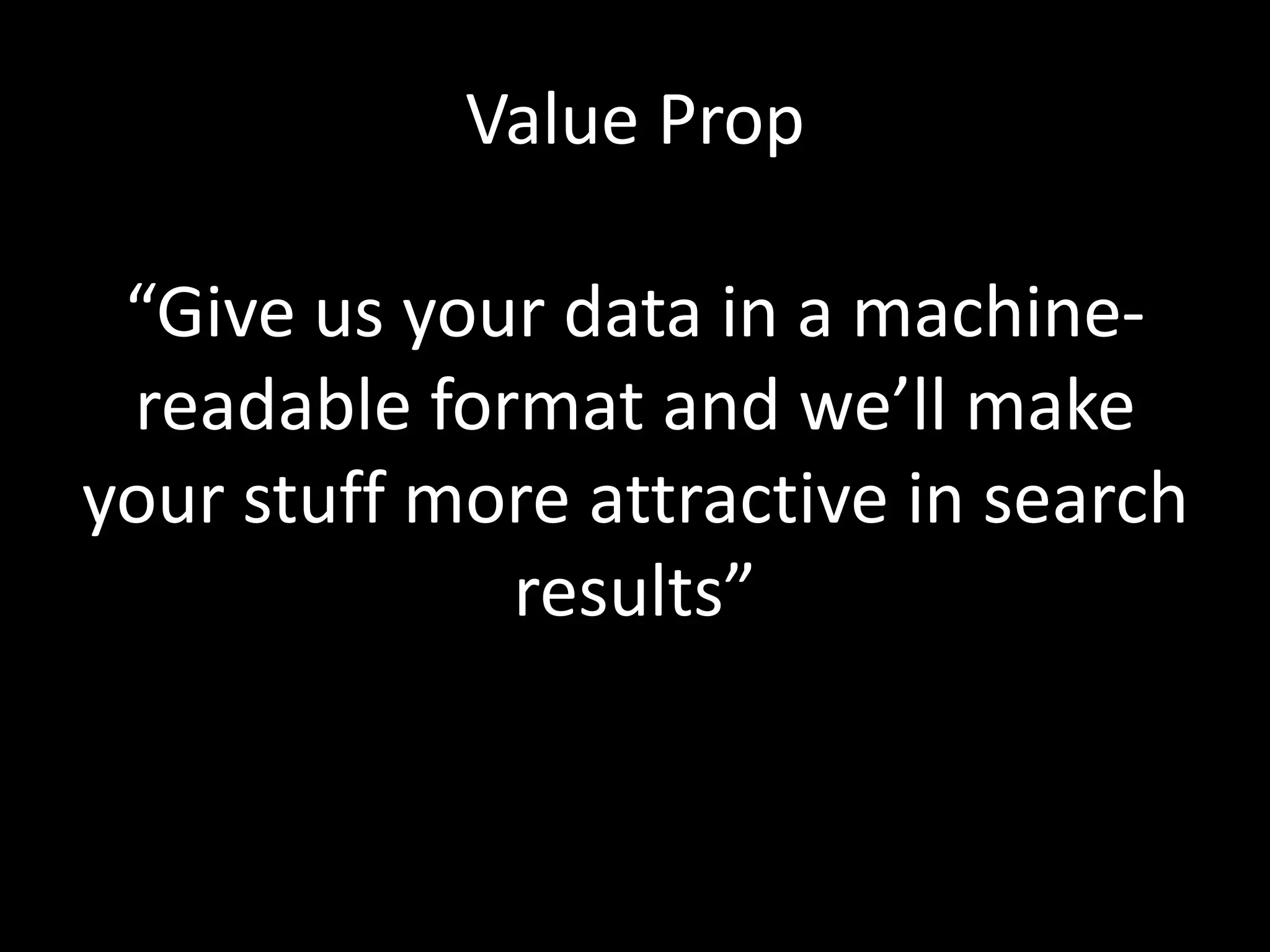 Value Prop
“Give us your data in a machine-
readable format and we’ll make
your stuff more attractive in search
results”
 