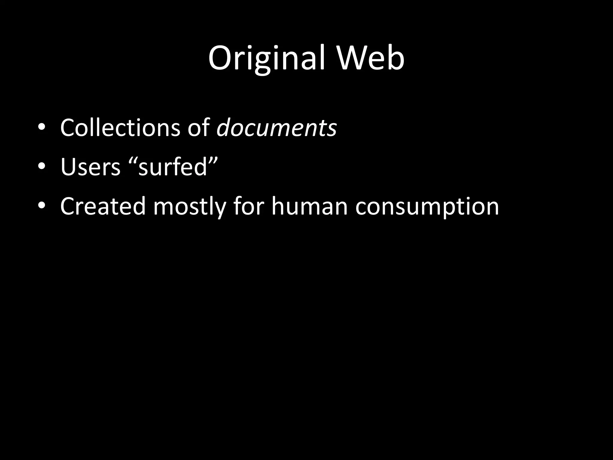 Original Web
• Collections of documents
• Users “surfed”
• Created mostly for human consumption
 