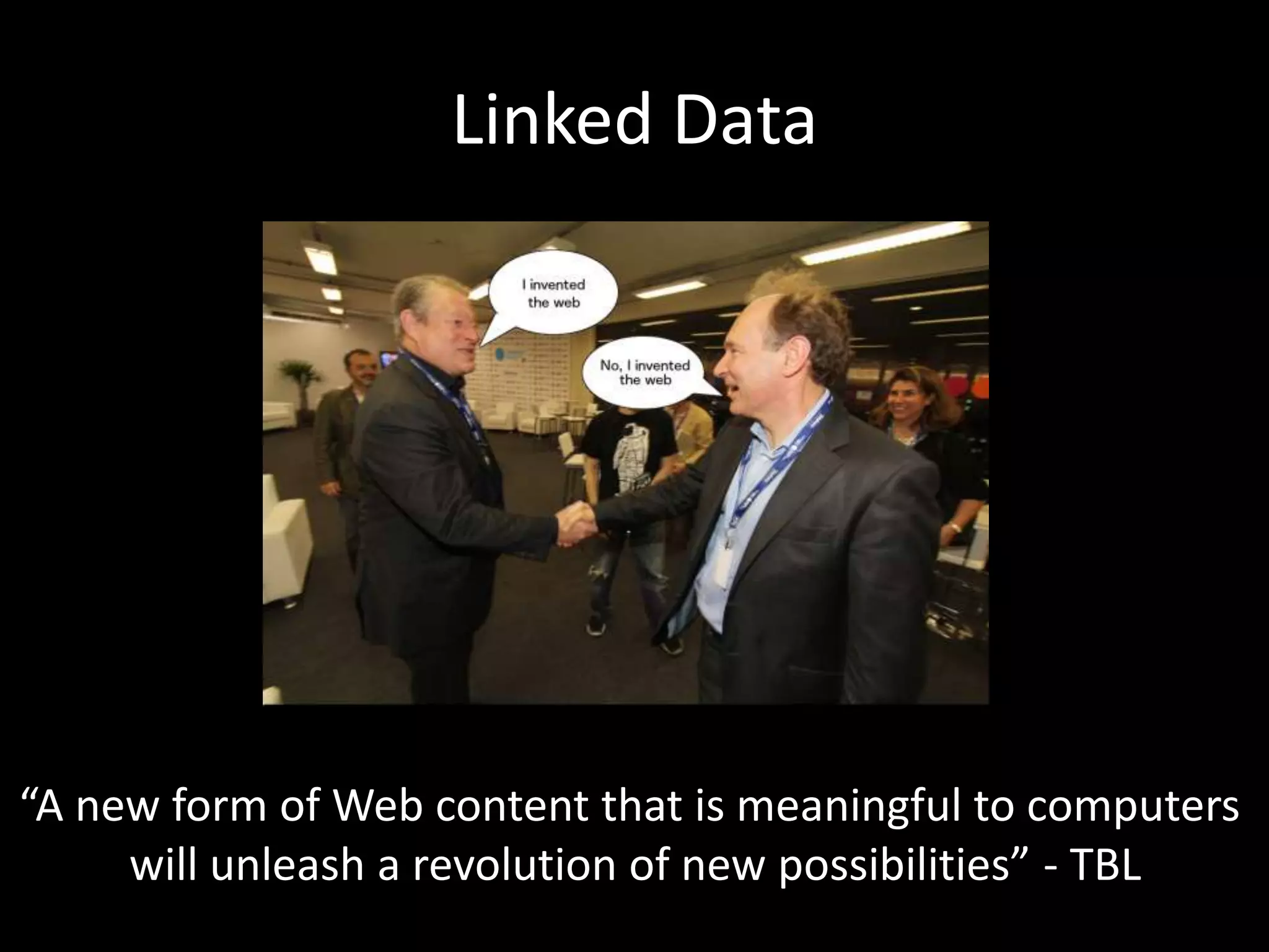 Linked Data
“A new form of Web content that is meaningful to computers
will unleash a revolution of new possibilities” - TBL
 