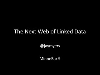 The Next Web of Linked Data
@jaymyers
MinneBar 9
 