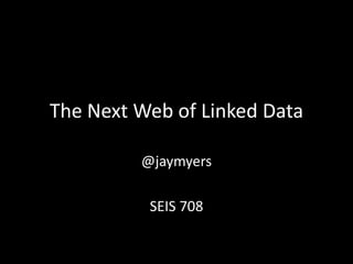 The Next Web of Linked Data
@jaymyers
SEIS 708
 