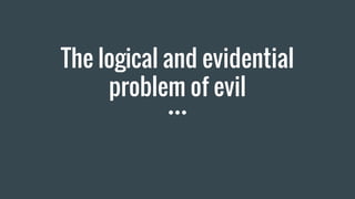 The logical and evidential
problem of evil
 