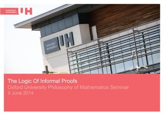 9 June 2014
The Logic Of Informal Proofs   
Oxford University Philosophy of Mathematics Seminar
 