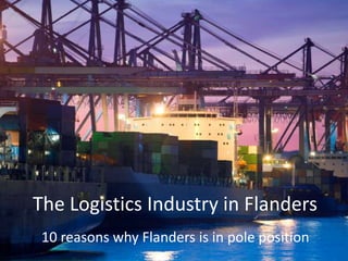 The LogisticsIndustry in Flanders 10 reasonswhy Flanders is in poleposition 