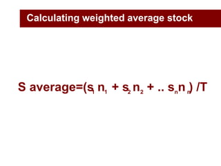 S average=(s n  + s n  + .. s n ) /T<br />1<br />2<br />n<br />1<br />2<br />n<br />Calculating weighted average stock<br />