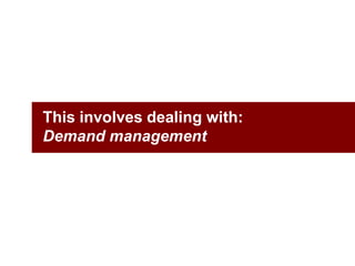 This involves dealing with:Demand management<br />