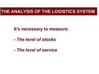 THE ANALYSIS OF THE LOGISTICS SYSTEM<br />It’s necessarytomeasure:<br />- The levelofstocks- The levelof service<br />