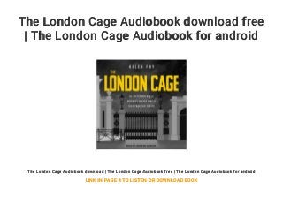 The London Cage Audiobook download free
| The London Cage Audiobook for android
The London Cage Audiobook download | The London Cage Audiobook free | The London Cage Audiobook for android
LINK IN PAGE 4 TO LISTEN OR DOWNLOAD BOOK
 