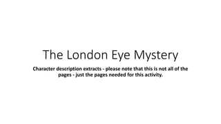 The London Eye Mystery
Character description extracts - please note that this is not all of the
pages - just the pages needed for this activity.
 