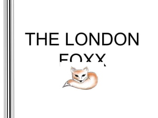 THE LONDON
FOXX
 
