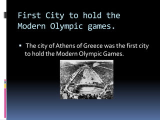 First City to hold the
Modern Olympic games.

 The city of Athens of Greece was the first city
  to hold the Modern Olympic Games.
 