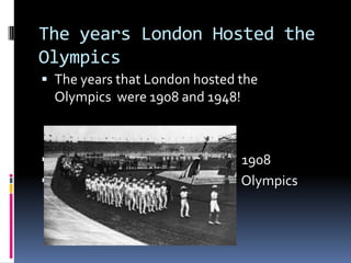 The years London Hosted the
Olympics
 The years that London hosted the
    Olympics were 1908 and 1948!



                                  1908
                                  Olympics
 