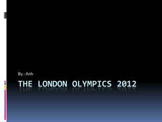 By : Anh

THE LONDON OLYMPICS 2012
 
