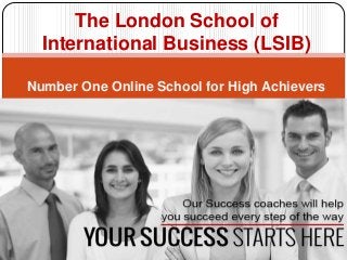 The London School of
International Business (LSIB)
Number One Online School for High Achievers
 