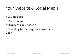 Your Website & Social Media 
• Social signals 
• More human 
• Shopper vs. relationship 
• Extending (or starting) the conversation 
• SEO 
#TheSocialWebsite @brentkobayashi @kobayashionline 
 