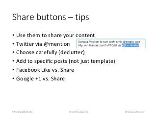 Share buttons – tips 
• Use them to share your content 
• Twitter via @mention 
• Choose carefully (declutter) 
• Add to specific posts (not just template) 
• Facebook Like vs. Share 
• Google +1 vs. Share 
#TheSocialWebsite @brentkobayashi @kobayashionline 
 