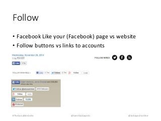 Follow 
• Facebook Like your (Facebook) page vs website 
• Follow buttons vs links to accounts 
#TheSocialWebsite @brentkobayashi @kobayashionline 
 