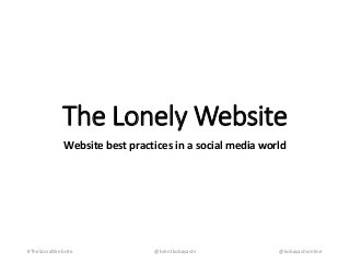 The Lonely Website 
Website best practices in a social media world 
#TheSocialWebsite @brentkobayashi @kobayashionline 
 