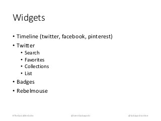 Widgets 
• Timeline (twitter, facebook, pinterest) 
• Twitter 
• Search 
• Favorites 
• Collections 
• List 
• Badges 
• Rebelmouse 
#TheSocialWebsite @brentkobayashi @kobayashionline 
 