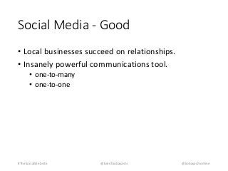 Social Media - Good 
• Local businesses succeed on relationships. 
• Insanely powerful communications tool. 
• one-to-many 
• one-to-one 
#TheSocialWebsite @brentkobayashi @kobayashionline 
 