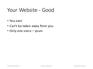 Your Website - Good 
• You own 
• Can’t be taken away from you 
• Only one voice – yours 
#TheSocialWebsite @brentkobayashi @kobayashionline 
 