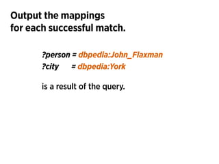Output the mappings 
for each successful match.
?person = dbpedia:John_Flaxman 
?city = dbpedia:York
is a result of the qu...