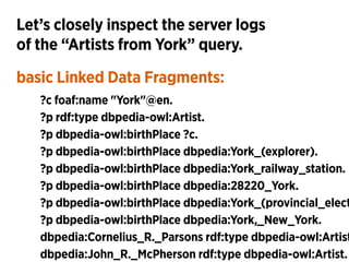 Let’s closely inspect the server logs 
of the “Artists from York” query.
basic Linked Data Fragments:
?c foaf:name "York"@...