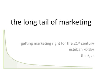 the long tail of marketing

   getting marketing right for the 21st century
                                esteban kolsky
                                        thinkjar
 