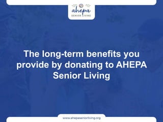 The long-term benefits you
provide by donating to AHEPA
Senior Living
 
