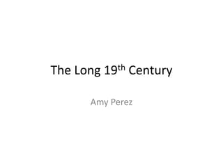 The Long 19th Century  Amy Perez 
